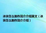 冰塊怎么制作簡(jiǎn)介介紹英文（冰塊怎么制作簡(jiǎn)介介紹）