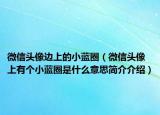 微信頭像邊上的小藍(lán)圈（微信頭像上有個(gè)小藍(lán)圈是什么意思簡(jiǎn)介介紹）