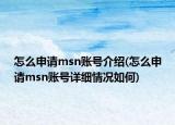 怎么申請(qǐng)msn賬號(hào)介紹(怎么申請(qǐng)msn賬號(hào)詳細(xì)情況如何)