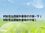 襯衫怎么搭配外套簡(jiǎn)介介紹一下（襯衫怎么搭配外套簡(jiǎn)介介紹）