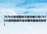 7k7k小游戲肥貓?zhí)焓构ヂ越榻B(7k7k小游戲肥貓?zhí)焓构ヂ栽敿毲闆r如何)