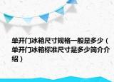 單開門冰箱尺寸規(guī)格一般是多少（單開門冰箱標準尺寸是多少簡介介紹）