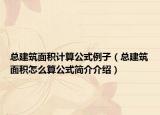 總建筑面積計(jì)算公式例子（總建筑面積怎么算公式簡(jiǎn)介介紹）