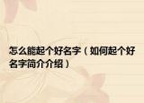 怎么能起個(gè)好名字（如何起個(gè)好名字簡介介紹）