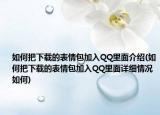 如何把下載的表情包加入QQ里面介紹(如何把下載的表情包加入QQ里面詳細情況如何)