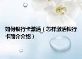 如何銀行卡激活（怎樣激活銀行卡簡介介紹）