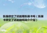 醫(yī)保停交了還能用醫(yī)保卡嗎（醫(yī)?？ㄍ＝涣诉€能刷嗎簡介介紹）
