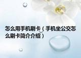 怎么用手機刷卡（手機坐公交怎么刷卡簡介介紹）