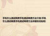 手機怎么測試網(wǎng)速手機測試網(wǎng)速方法介紹(手機怎么測試網(wǎng)速手機測試網(wǎng)速方法詳細情況如何)
