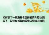 如何放下一段沒有希望的愛情介紹(如何放下一段沒有希望的愛情詳細情況如何)