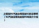 之前加95汽油沒用完加92的沒事吧（92汽油沒用完能加95嗎簡介介紹）