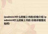 ipadmini4什么時(shí)候上市的(價(jià)格介紹 ipadmini4什么時(shí)候上市的 價(jià)格詳細(xì)情況如何)