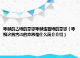 詠柳的古詩(shī)的意思詠柳這首詩(shī)的意思（詠柳這首古詩(shī)的意思是什么簡(jiǎn)介介紹）