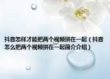 抖音怎樣才能把兩個(gè)視頻拼在一起（抖音怎么把兩個(gè)視頻拼在一起簡(jiǎn)介介紹）