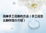 簡單手工花制作方法（手工花怎么制作簡介介紹）