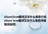 aliure(love翻譯漢文什么意思介紹 aliure love翻譯漢文什么意思詳細(xì)情況如何)