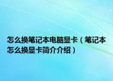 怎么換筆記本電腦顯卡（筆記本怎么換顯卡簡(jiǎn)介介紹）