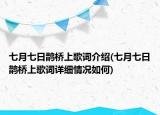 七月七日鵲橋上歌詞介紹(七月七日鵲橋上歌詞詳細(xì)情況如何)