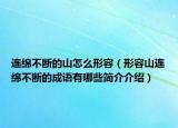 連綿不斷的山怎么形容（形容山連綿不斷的成語(yǔ)有哪些簡(jiǎn)介介紹）