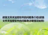 超級文件夾加密軟件的問題急介紹(超級文件夾加密軟件的問題急詳細(xì)情況如何)