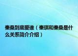 秦桑到底愛(ài)誰(shuí)（秦琪和秦桑是什么關(guān)系簡(jiǎn)介介紹）
