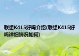 聯(lián)想K415好嗎介紹(聯(lián)想K415好嗎詳細(xì)情況如何)