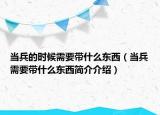 當(dāng)兵的時候需要帶什么東西（當(dāng)兵需要帶什么東西簡介介紹）