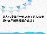 男人40歲屬于什么之年（男人40歲是什么年齡階段簡介介紹）