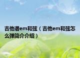 吉他譜em和弦（吉他em和弦怎么彈簡(jiǎn)介介紹）