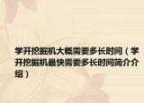 學(xué)開挖掘機(jī)大概需要多長時間（學(xué)開挖掘機(jī)最快需要多長時間簡介介紹）