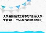 大學(xué)生暑假打工好不好?介紹(大學(xué)生暑假打工好不好?詳細(xì)情況如何)