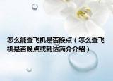 怎么能查飛機(jī)是否晚點(diǎn)（怎么查飛機(jī)是否晚點(diǎn)或到達(dá)簡介介紹）