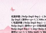 化簡(jiǎn)求值（5x2y-2xy2-3xy）-（2xy+5x2y-2xy2）其中x=-y=-