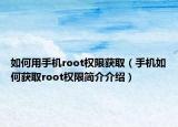 如何用手機(jī)root權(quán)限獲?。ㄊ謾C(jī)如何獲取root權(quán)限簡(jiǎn)介介紹）