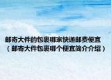 郵寄大件的包裹哪家快遞郵費便宜（郵寄大件包裹哪個便宜簡介介紹）