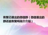 恢復(fù)已退出的微信群（微信退出的群還能恢復(fù)嗎簡介介紹）
