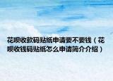 花唄收款碼貼紙申請(qǐng)要不要錢（花唄收錢碼貼紙?jiān)趺瓷暾?qǐng)簡(jiǎn)介介紹）