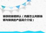 鑄鐵和鑄鋼辨認(rèn)（肉眼怎么判斷鑄鋼與鑄鐵的產(chǎn)品簡介介紹）