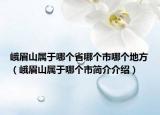 峨眉山屬于哪個(gè)省哪個(gè)市哪個(gè)地方（峨眉山屬于哪個(gè)市簡(jiǎn)介介紹）