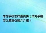華為手機(jī)怎樣查真?zhèn)危ㄈA為手機(jī)怎么查真?zhèn)魏喗榻榻B）