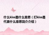 什么kiss是什么意思（打kiss是代表什么意思簡(jiǎn)介介紹）