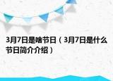 3月7日是啥節(jié)日（3月7日是什么節(jié)日簡(jiǎn)介介紹）