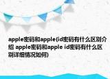 apple密碼和apple(id密碼有什么區(qū)別介紹 apple密碼和apple id密碼有什么區(qū)別詳細(xì)情況如何)