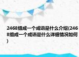 2468組成一個(gè)成語(yǔ)是什么介紹(2468組成一個(gè)成語(yǔ)是什么詳細(xì)情況如何)