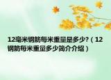 12毫米鋼筋每米重量是多少?（12鋼筋每米重量多少簡(jiǎn)介介紹）