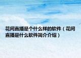 花間直播是個(gè)什么樣的軟件（花間直播是什么軟件簡介介紹）