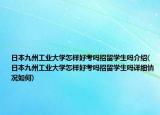 日本九州工業(yè)大學(xué)怎樣好考嗎招留學(xué)生嗎介紹(日本九州工業(yè)大學(xué)怎樣好考嗎招留學(xué)生嗎詳細(xì)情況如何)