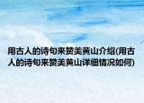 用古人的詩句來贊美黃山介紹(用古人的詩句來贊美黃山詳細情況如何)