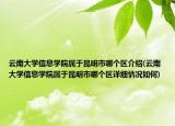 云南大學(xué)信息學(xué)院屬于昆明市哪個(gè)區(qū)介紹(云南大學(xué)信息學(xué)院屬于昆明市哪個(gè)區(qū)詳細(xì)情況如何)