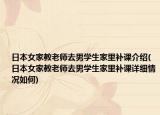 日本女家教老師去男學(xué)生家里補(bǔ)課介紹(日本女家教老師去男學(xué)生家里補(bǔ)課詳細(xì)情況如何)